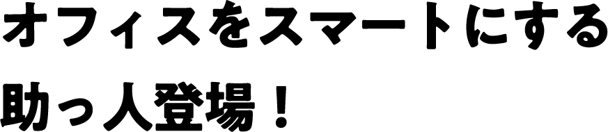 オフィスをスマートにする助っ人登場!
